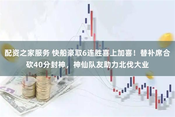 配资之家服务 快船豪取6连胜喜上加喜！替补席合砍40分封神，神仙队友助力北伐大业