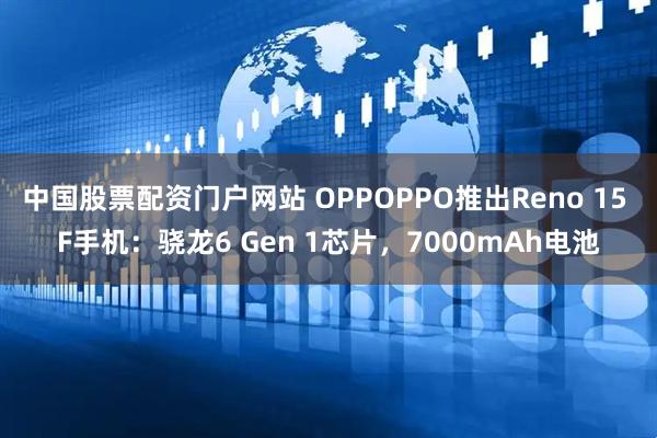 中国股票配资门户网站 OPPOPPO推出Reno 15 F手机：骁龙6 Gen 1芯片，7000mAh电池