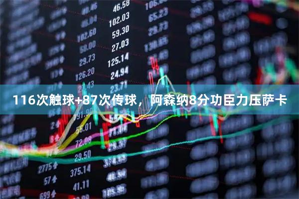 116次触球+87次传球，阿森纳8分功臣力压萨卡
